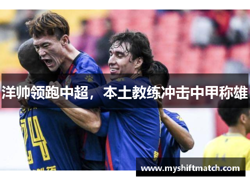 洋帅领跑中超，本土教练冲击中甲称雄